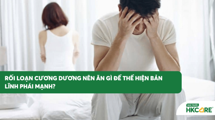 Rối loạn cương dương nên ăn gì để thể hiện bản lĩnh phái mạnh?