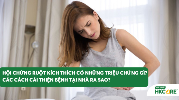 Hội Chứng Ruột Kích Thích Có Những Triệu Chứng Gì? Các Cách Cải Thiện Bệnh Tại Nhà Ra Sao?