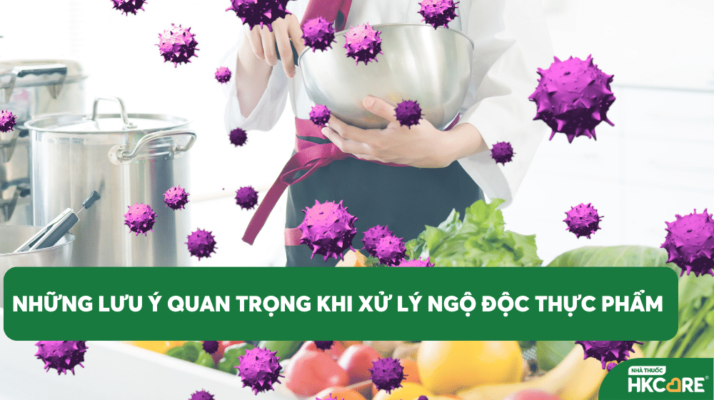 Những lưu ý quan trọng khi xử lý ngộ độc thực phẩm