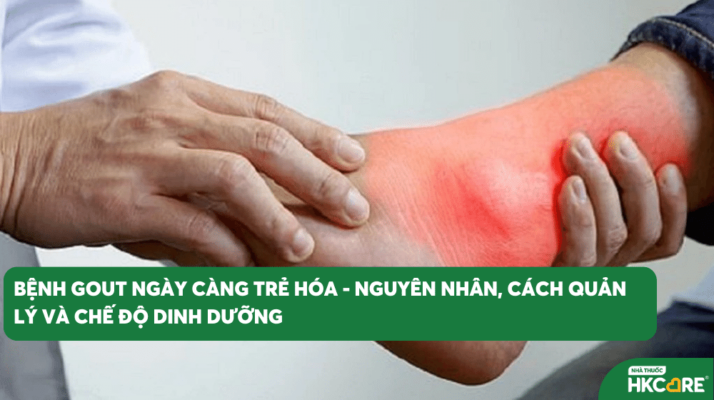 Bệnh gout ngày càng trẻ hóa – Nguyên nhân, cách quản lý và chế độ dinh dưỡng